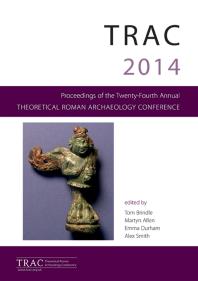 Trac 2014 Proceedings Of The Twenty Fourth Theoretical Roman Archaeology Conference Reading 2014 1st Edition Tom Brindle