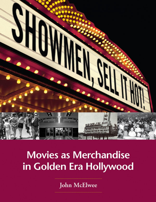 Showmen Sell It Hot Movies As Merchandise In Golden Era Hollywood John Mcelwee