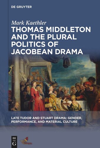 Thomas Middleton And The Plural Politics Of Jacobean Drama Mark Kaethler