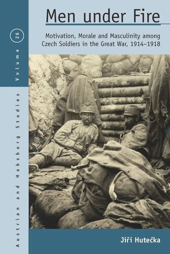 Men Under Fire Motivation Morale And Masculinity Among Czech Soldiers In The Great War 19141918 Ji Huteka