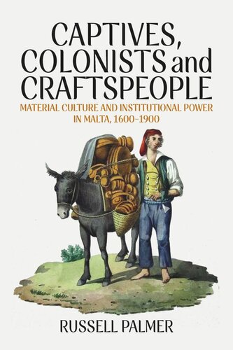 Captives Colonists And Craftspeople Material Culture And Institutional Power In Malta 16001900 Russell Palmer
