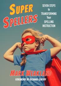 Super Spellers Seven Steps To Transforming Your Spelling Instruction 1st Edition Mark Weakland