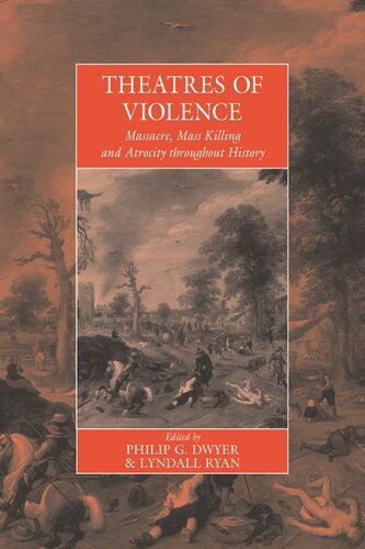 Theatres Of Violence Massacre Mass Killing And Atrocity Throughout History Philip Dwyer Editor Lyndall Ryan Editor