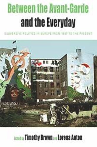 Between The Avantgarde And The Everyday Subversive Politics In Europe From 1957 To The Present Timothy Brown Editor Lorena Anton Editor