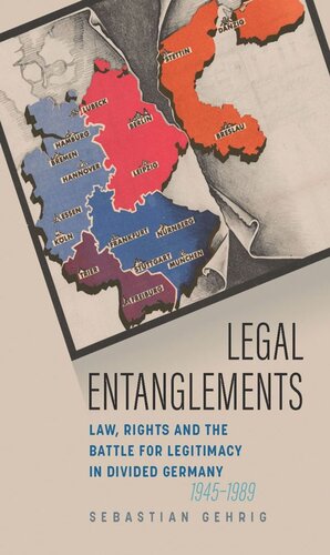 Legal Entanglements Law Rights And The Battle For Legitimacy In Divided Germany 19451989 Sebastian Gehrig