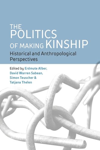 The Politics Of Making Kinship Historical And Anthropological Perspectives Erdmute Alber Editor David Warren Sabean Editor Simon Teuscher Editor Tatjana Thelen Editor