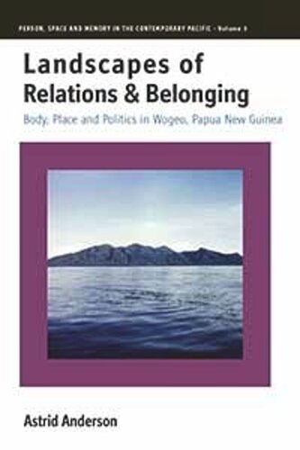 Landscapes Of Relations And Belonging Body Place And Politics In Wogeo Papua New Guinea Astrid Anderson