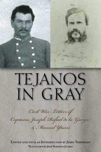 Tejanos In Gray Civil War Letters Of Captains Joseph Rafael De La Garza And Manuel Yturri 1st Edition Jerry Thompson Jose Roberto Juarez