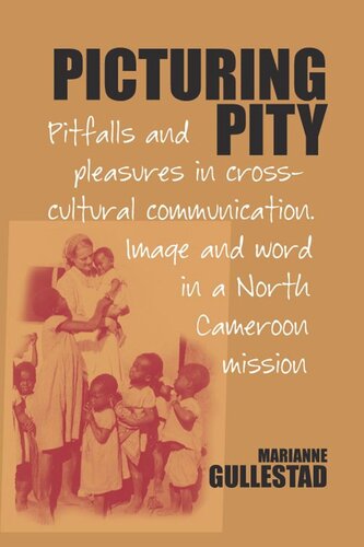 Picturing Pity Pitfalls And Pleasures In Crosscultural Communicationbrimage And Word In A North Cameroon Mission Marianne Gullestad
