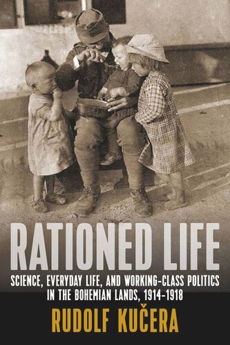 Rationed Life Science Everyday Life And Workingclass Politics In The Bohemian Lands 19141918 Rudolf Kuera