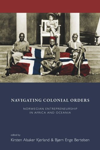 Navigating Colonial Orders Norwegian Entrepreneurship In Africa And Oceania Kirsten Alsaker Kjerland Editor Bjrn Enge Bertelsen Editor