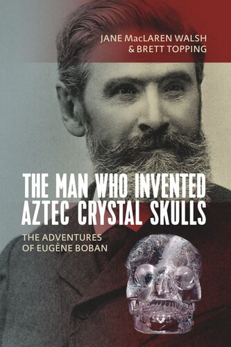 The Man Who Invented Aztec Crystal Skulls The Adventures Of Eugne Boban Jane Maclaren Walsh Brett Topping
