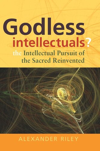 Godless Intellectuals The Intellectual Pursuit Of The Sacred Reinvented Alexander Tristan Riley