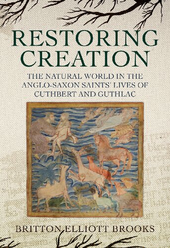 Restoring Creation The Natural World In The Anglosaxon Saints Lives Of Cuthbert And Guthlac Britton Elliott Brooks