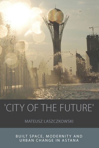 City Of The Future Built Space Modernity And Urban Change In Astana Mateusz Laszczkowski