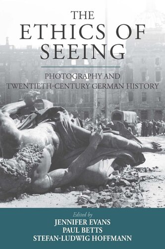 The Ethics Of Seeing Photography And Twentiethcentury German History Jennifer Evans Editor Paul Betts Editor Stefanludwig Hoffmann Editor