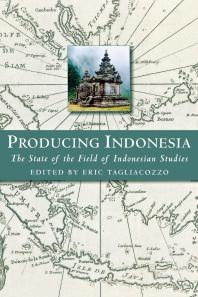Producing Indonesia The State Of The Field Of Indonesian Studies Eric Tagliacozzo