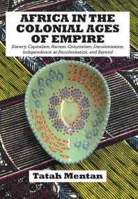 Africa In The Colonial Ages Of Empire Slavery Capitalism Racism Colonialism Decolonization Independence As Recolonizati 1st Edition Tatah Mentan