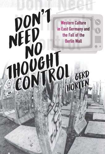 Dont Need No Thought Control Western Culture In East Germany And The Fall Of The Berlin Wall Gerd Horten