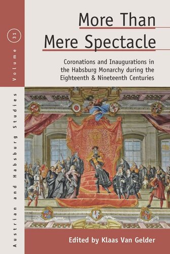 More Than Mere Spectacle Coronations And Inaugurations In The Habsburg Monarchy During The Eighteenth And Nineteenth Centuries Klaas Van Gelder Editor
