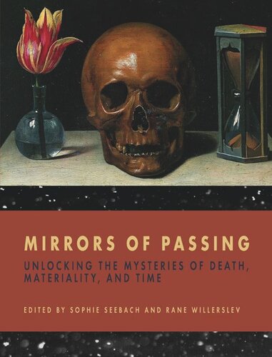 Mirrors Of Passing Unlocking The Mysteries Of Death Materiality And Time Sophie Seebach Editor Rane Willerslev Editor
