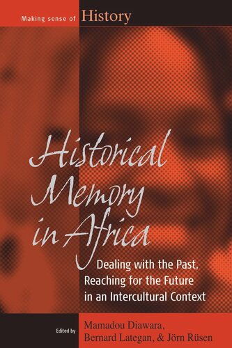 Historical Memory In Africa Dealing With The Past Reaching For The Future In An Intercultural Context Mamadou Diawara Editor Bernard Lategan Editor Jrn Rsen Editor