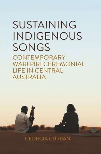 Sustaining Indigenous Songs Contemporary Warlpiri Ceremonial Life In Central Australia Georgia Curran