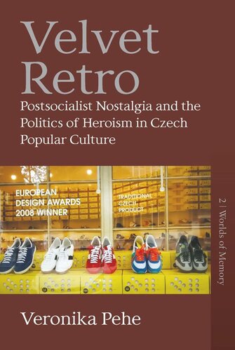 Velvet Retro Postsocialist Nostalgia And The Politics Of Heroism In Czech Popular Culture Veronika Pehe