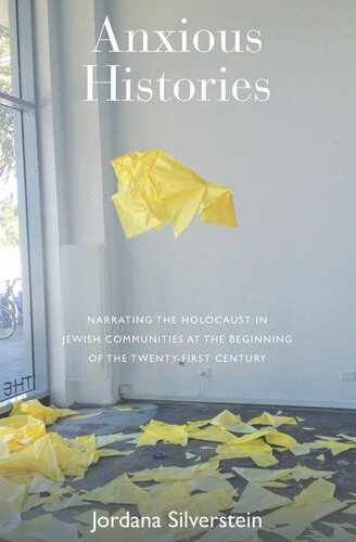 Anxious Histories Narrating The Holocaust In Jewish Communities At The Beginning Of The Twentyfirst Century Jordana Silverstein