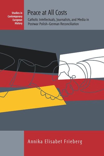 Peace At All Costs Catholic Intellectuals Journalists And Media In Postwar Polishgerman Reconciliation Annika Frieberg