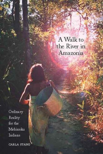 A Walk To The River In Amazonia Ordinary Reality For The Mehinaku Indians Carla Stang