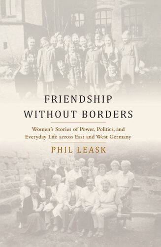 Friendship Without Borders Womens Stories Of Power Politics And Everyday Life Across East And West Germany Phil Leask
