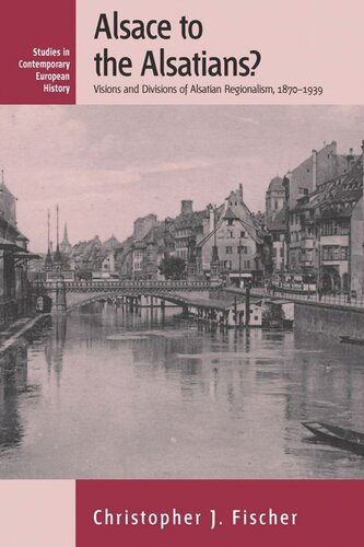 Alsace To The Alsatians Visions And Divisions Of Alsatian Regionalism 18701939 Christopher J Fischer