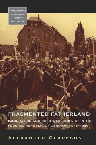 Fragmented Fatherland Immigration And Cold War Conflict In The Federal Republic Of Germany 19451980 Alexander Clarkson