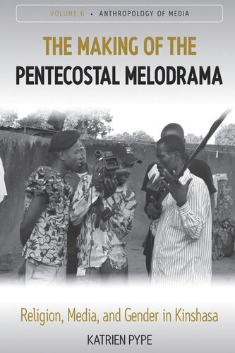 The Making Of The Pentecostal Melodrama Religion Media And Gender In Kinshasa Katrien Pype