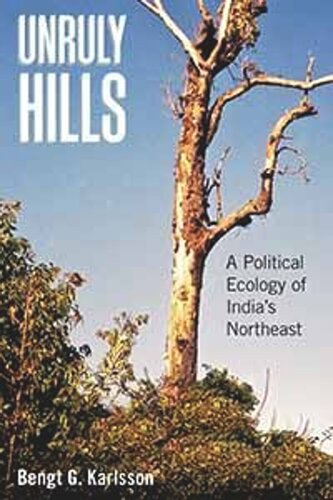 Unruly Hills A Political Ecology Of Indias Northeast Bengt G Karlsson
