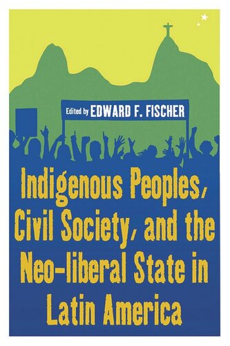 Indigenous Peoples Civil Society And The Neoliberal State In Latin America Edward F Fischer Editor