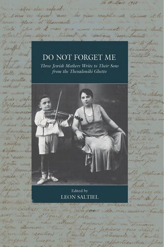 Do Not Forget Me Three Jewish Mothers Write To Their Sons From The Thessaloniki Ghetto Leon Saltiel Editor