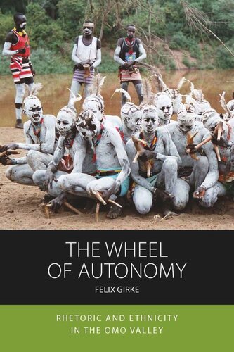 The Wheel Of Autonomy Rhetoric And Ethnicity In The Omo Valley Felix Girke