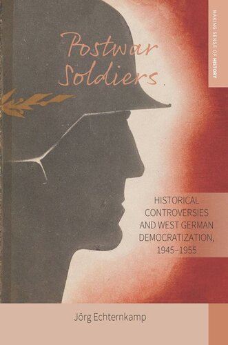 Postwar Soldiers Historical Controversies And West German Democratization 19451955 Jrg Echternkamp