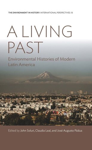 A Living Past Environmental Histories Of Modern Latin America John Soluri Editor