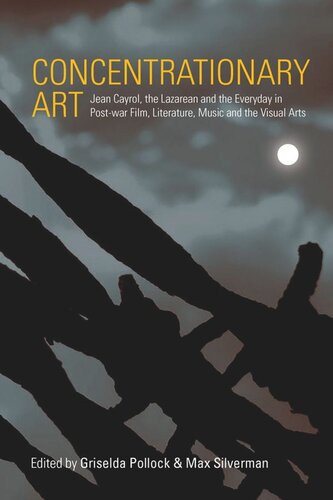 Concentrationary Art Jean Cayrol The Lazarean And The Everyday In Postwar Film Literature Music And The Visual Arts Griselda Pollock Editor Max Silverman Editor