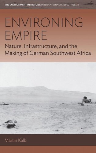 Environing Empire Nature Infrastructure And The Making Of German Southwest Africa Martin Kalb
