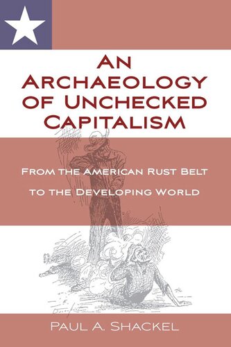 An Archaeology Of Unchecked Capitalism From The American Rust Belt To The Developing World Paul Shackel