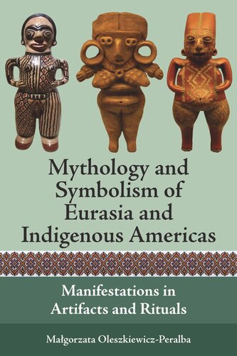 Mythology And Symbolism Of Eurasia And Indigenous Americas Manifestations In Artifacts And Rituals Magorzata Oleszkiewiczperalba