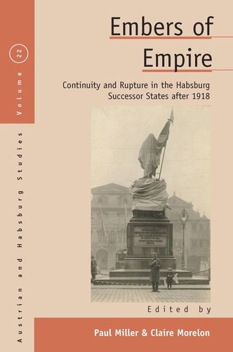 Embers Of Empire Continuity And Rupture In The Habsburg Successor States After 1918 Paul Miller Editor Claire Morelon Editor