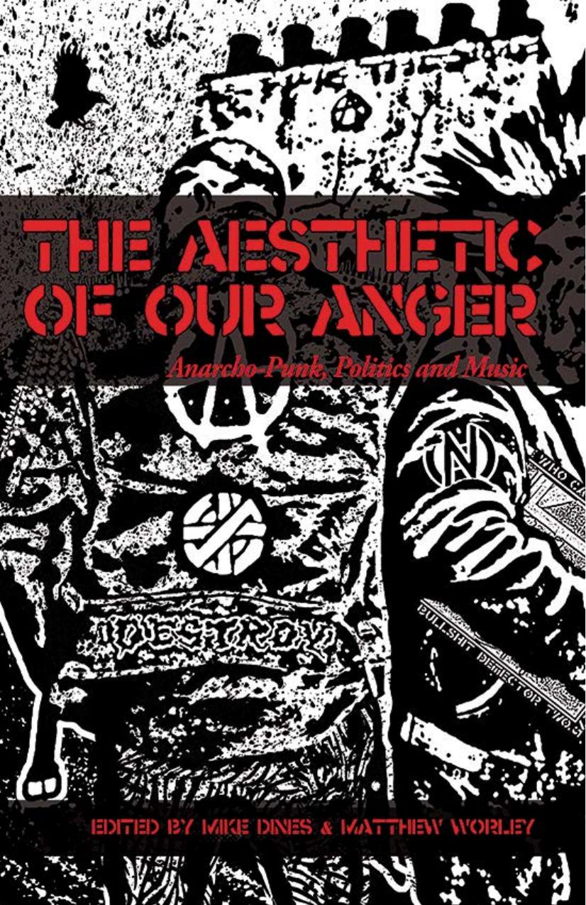 The Aesthetic Of Our Anger Anarchopunk Politics And Music Matthew Worley