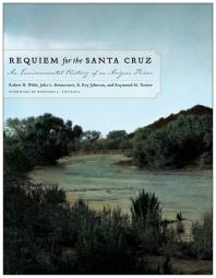 Requiem For The Santa Cruz An Environmental History Of An Arizona River 1st Edition Robert H Webb Julio L Betancourt R Roy Johnson Raymond M Turner Bernard L Fontana