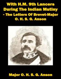 With Hm 9th Lancers During The Indian Mutiny The Letters Of Brevetmajor O H S G Anson Illustrated Edition Major Octavius H S G Anson