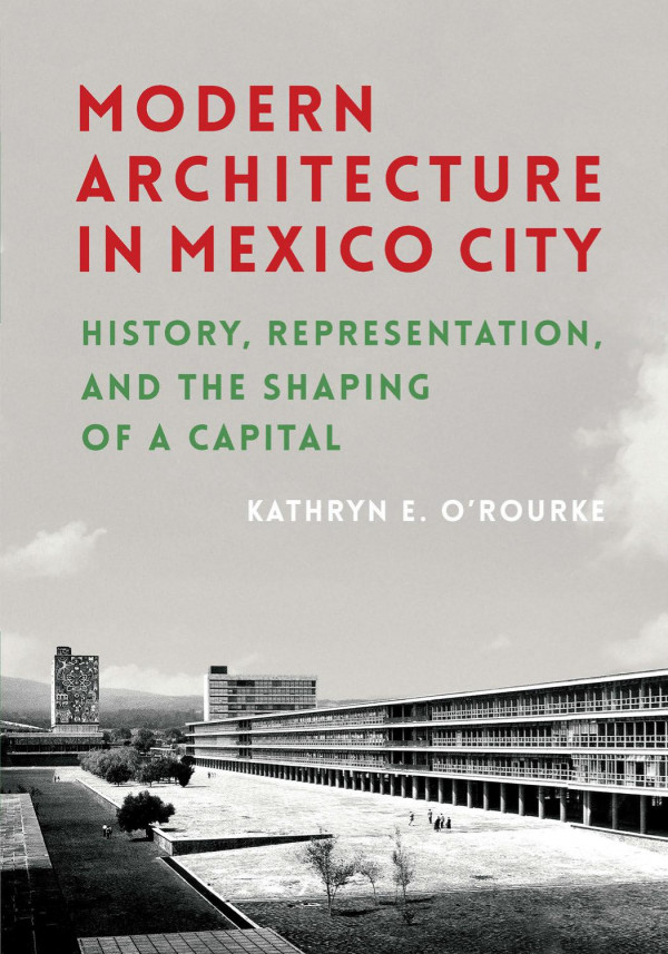 Modern Architecture In Mexico City History Representation And The Shaping Of A Capital 1st Edition Kathryn E Orourke
